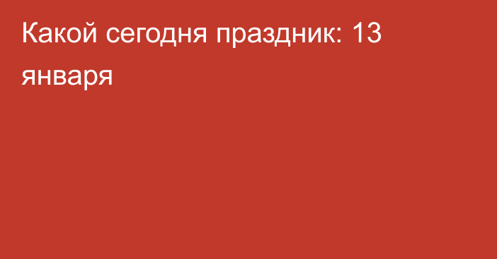 Какой сегодня праздник: 13 января