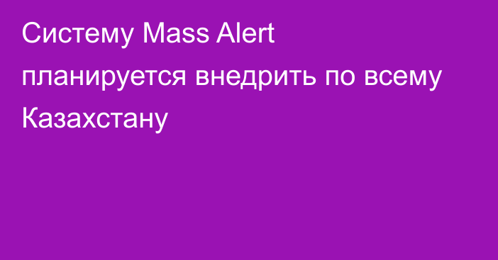 Систему Mass Alert планируется внедрить по всему Казахстану