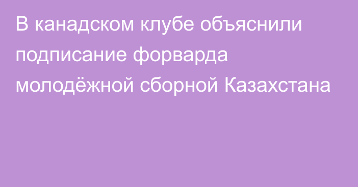 В канадском клубе объяснили подписание форварда молодёжной сборной Казахстана