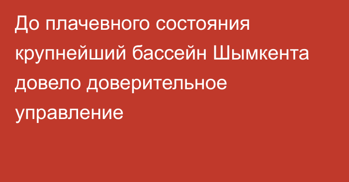 До плачевного состояния крупнейший бассейн Шымкента довело доверительное управление