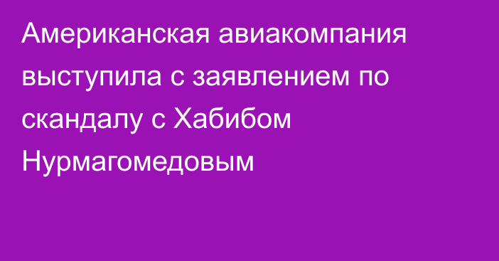 Американская авиакомпания выступила с заявлением по скандалу с Хабибом Нурмагомедовым