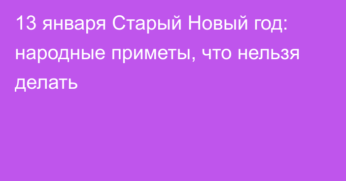 13 января Старый Новый год: народные приметы, что нельзя делать