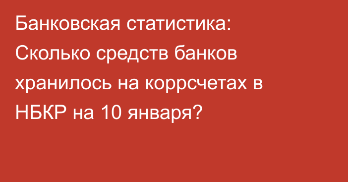 Банковская статистика: Сколько средств банков хранилось на коррсчетах в НБКР на 10 января?