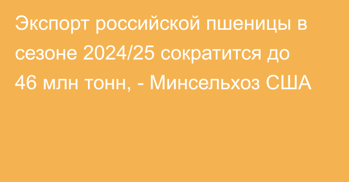 Экспорт российской пшеницы в сезоне 2024/25 сократится до 46 млн тонн, - Минсельхоз США