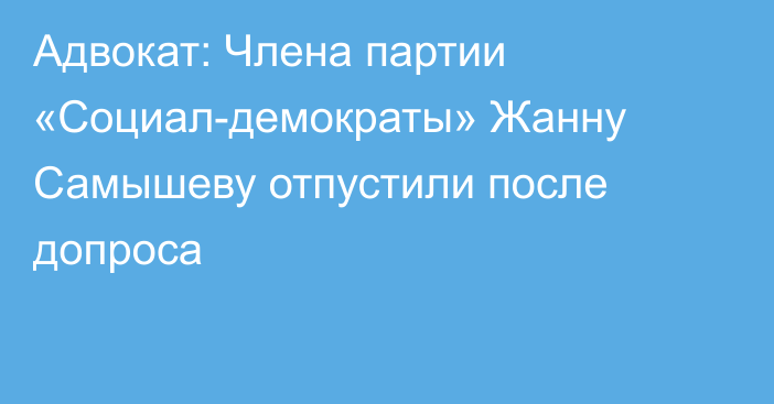 Адвокат: Члена партии «Социал-демократы» Жанну Самышеву отпустили после допроса