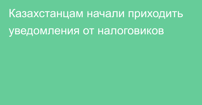 Казахстанцам начали приходить уведомления от налоговиков