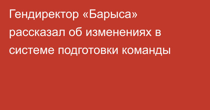 Гендиректор «Барыса» рассказал об изменениях в системе подготовки команды