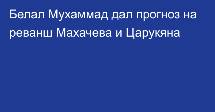 Белал Мухаммад дал прогноз на реванш Махачева и Царукяна