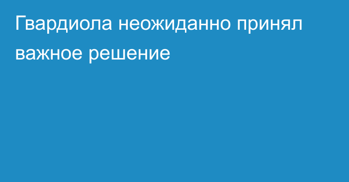 Гвардиола неожиданно принял важное решение