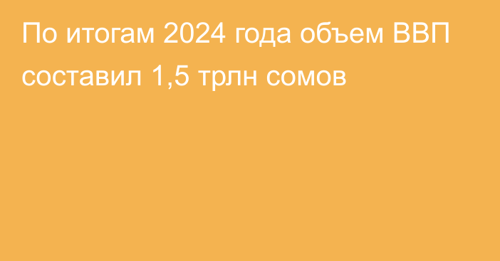 По итогам 2024 года объем ВВП составил 1,5 трлн сомов