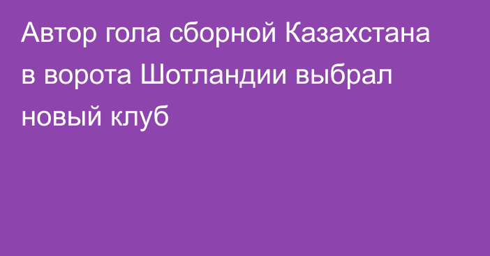 Автор гола сборной Казахстана в ворота Шотландии выбрал новый клуб