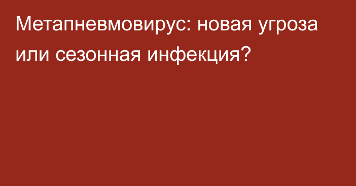 Метапневмовирус: новая угроза или сезонная инфекция?