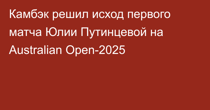 Камбэк решил исход первого матча Юлии Путинцевой на Australian Open-2025