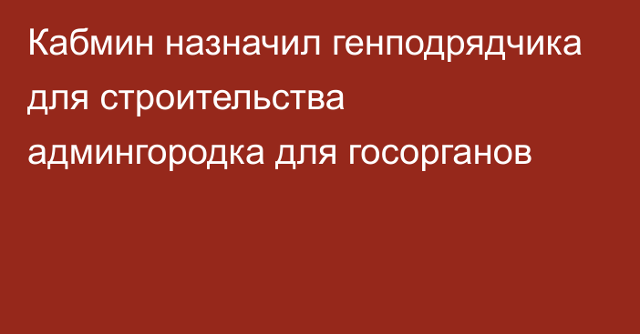 Кабмин назначил генподрядчика для строительства админгородка для госорганов