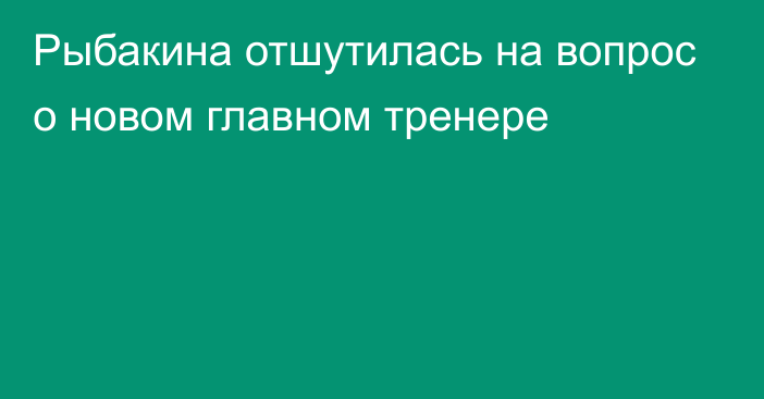 Рыбакина отшутилась на вопрос о новом главном тренере