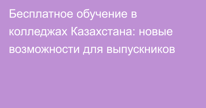 Бесплатное обучение в колледжах Казахстана: новые возможности для выпускников