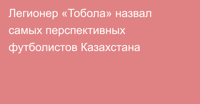 Легионер «Тобола» назвал самых перспективных футболистов Казахстана