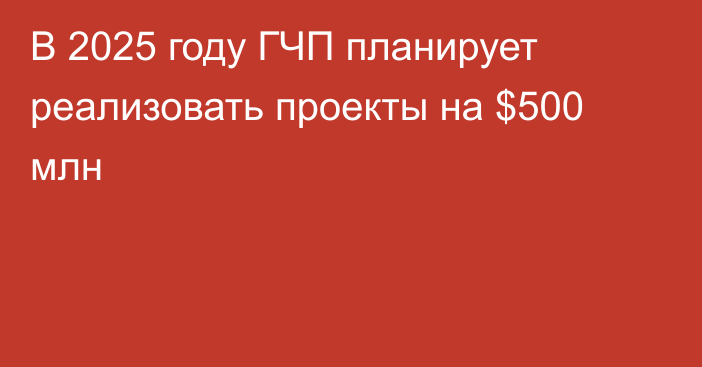 В 2025 году ГЧП планирует реализовать проекты на $500 млн 