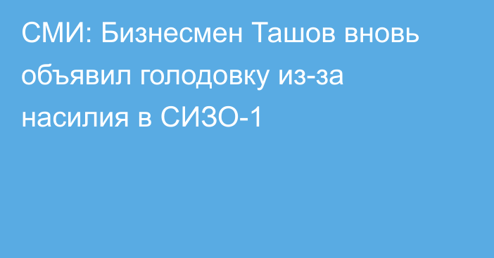 СМИ: Бизнесмен Ташов вновь объявил голодовку из-за насилия в СИЗО-1