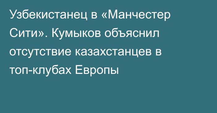 Узбекистанец в «Манчестер Сити». Кумыков объяснил отсутствие казахстанцев в топ-клубах Европы