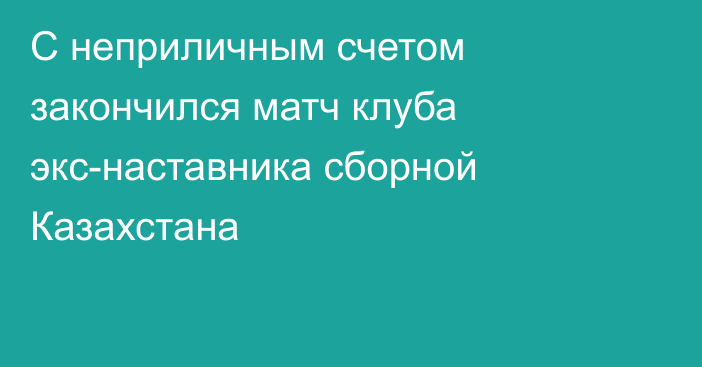 С неприличным счетом закончился матч клуба экс-наставника сборной Казахстана