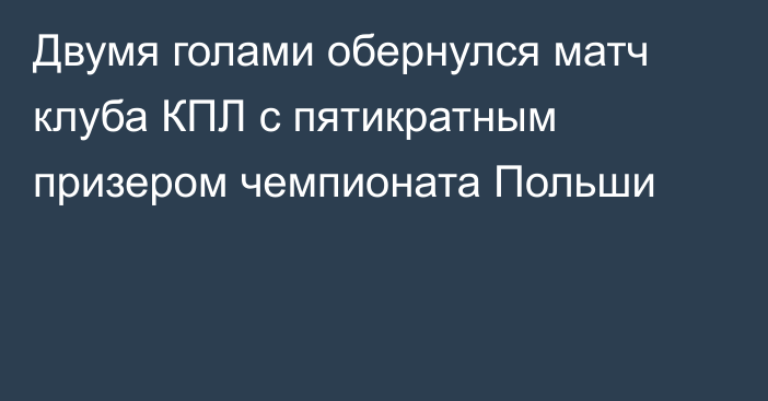 Двумя голами обернулся матч клуба КПЛ с пятикратным призером чемпионата Польши