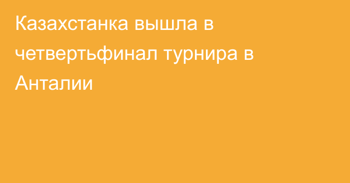 Казахстанка вышла в четвертьфинал турнира в Анталии