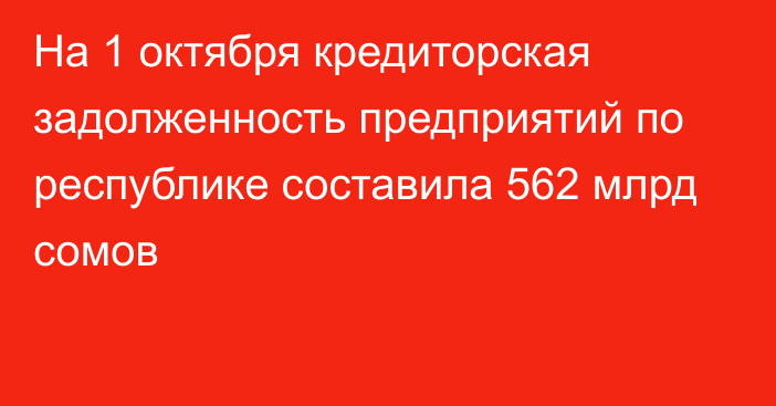 На 1 октября кредиторская задолженность предприятий по республике составила 562 млрд сомов