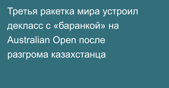 Третья ракетка мира устроил декласс с «баранкой» на Australian Open после разгрома казахстанца