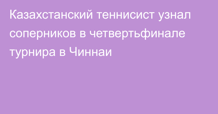 Казахстанский теннисист узнал соперников в четвертьфинале турнира в Чиннаи