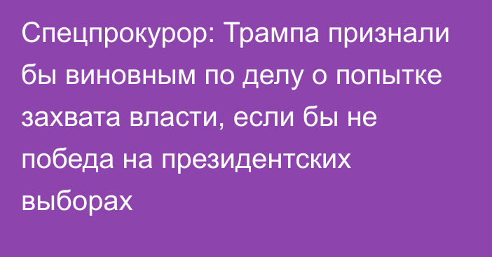 Спецпрокурор: Трампа признали бы виновным по делу о попытке захвата власти, если бы не победа на президентских выборах