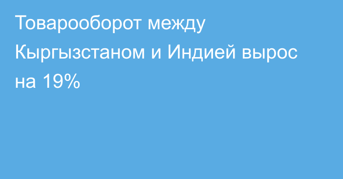 Товарооборот между Кыргызстаном и Индией вырос на 19%