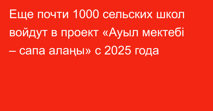 Еще почти 1000 сельских школ войдут в проект «Ауыл мектебі – сапа алаңы» с 2025 года