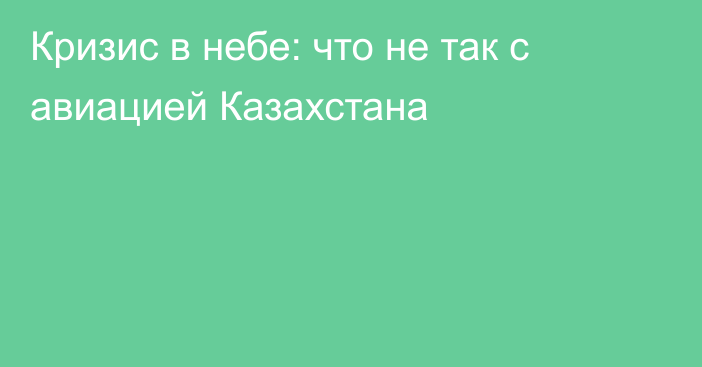 Кризис в небе: что не так с авиацией Казахстана