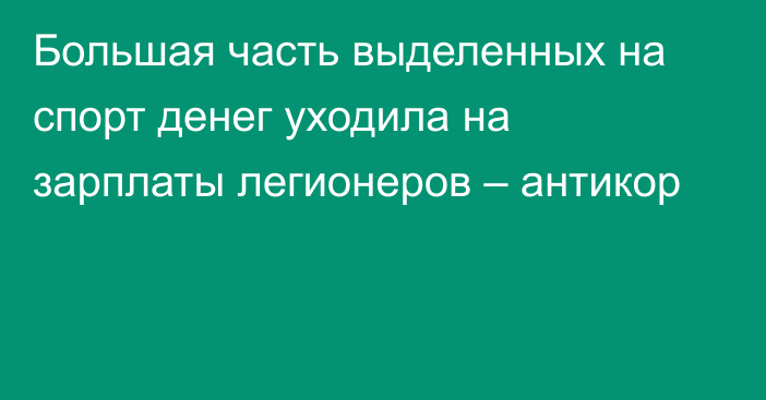 Большая часть выделенных на спорт денег уходила на зарплаты легионеров – антикор