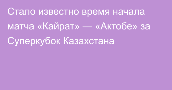 Стало известно время начала матча «Кайрат» — «Актобе» за Суперкубок Казахстана