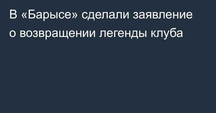 В «Барысе» сделали заявление о возвращении легенды клуба