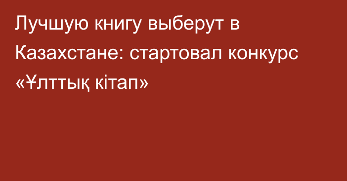 Лучшую книгу выберут в Казахстане: стартовал конкурс «Ұлттық кітап»