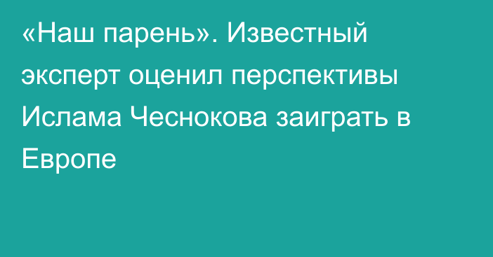 «Наш парень». Известный эксперт оценил перспективы Ислама Чеснокова заиграть в Европе