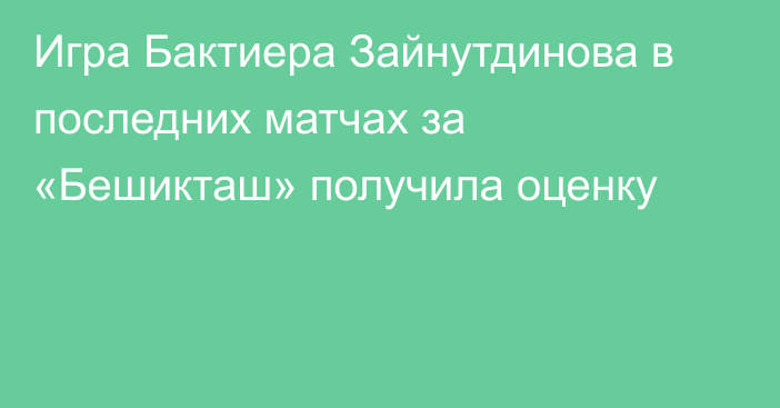 Игра Бактиера Зайнутдинова в последних матчах за «Бешикташ» получила оценку