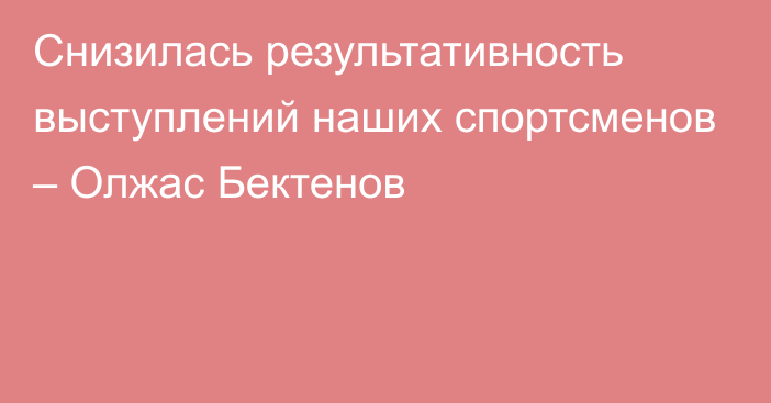 Снизилась результативность выступлений наших спортсменов – Олжас Бектенов