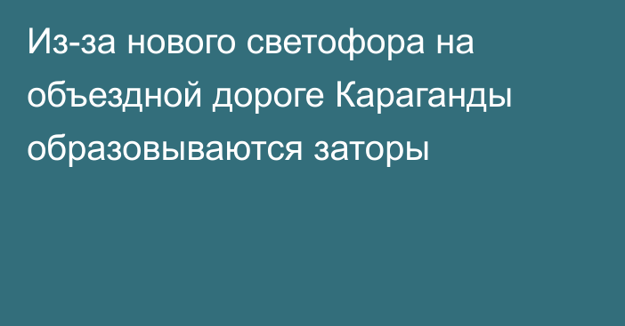 Из-за нового светофора на объездной дороге Караганды образовываются заторы