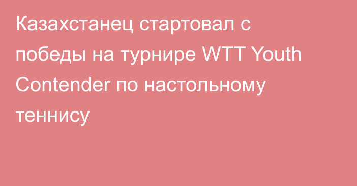 Казахстанец стартовал с победы на турнире WTT Youth Contender по настольному теннису