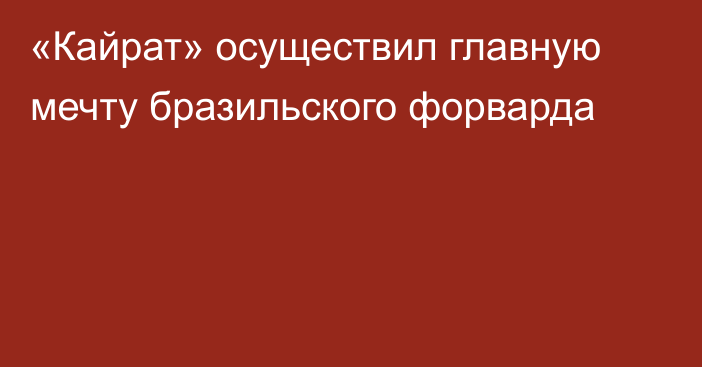 «Кайрат» осуществил главную мечту бразильского форварда