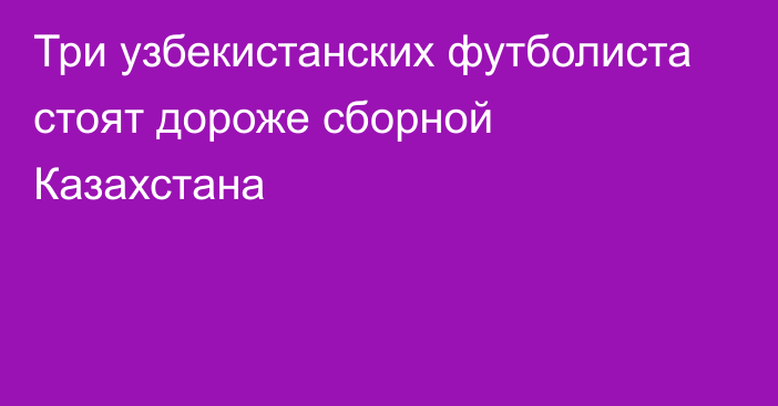 Три узбекистанских футболиста стоят дороже сборной Казахстана