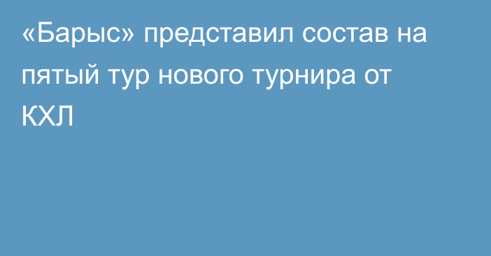 «Барыс» представил состав на пятый тур нового турнира от КХЛ