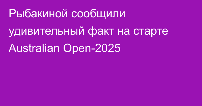 Рыбакиной сообщили удивительный факт на старте Australian Open-2025