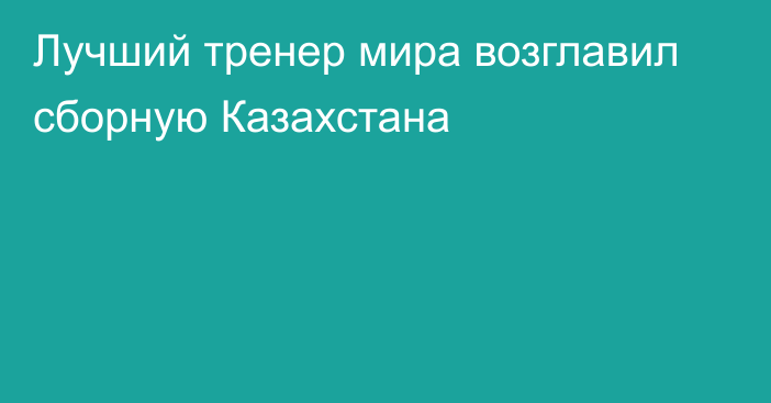 Лучший тренер мира возглавил сборную Казахстана