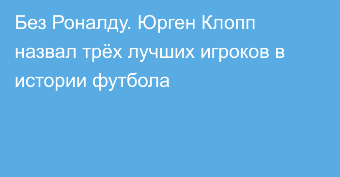 Без Роналду. Юрген Клопп назвал трёх лучших игроков в истории футбола