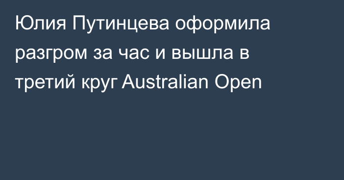 Юлия Путинцева оформила разгром за час и вышла в третий круг Australian Open